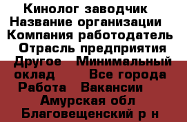 Кинолог-заводчик › Название организации ­ Компания-работодатель › Отрасль предприятия ­ Другое › Минимальный оклад ­ 1 - Все города Работа » Вакансии   . Амурская обл.,Благовещенский р-н